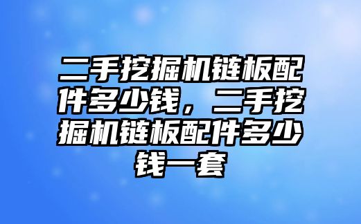 二手挖掘機鏈板配件多少錢，二手挖掘機鏈板配件多少錢一套