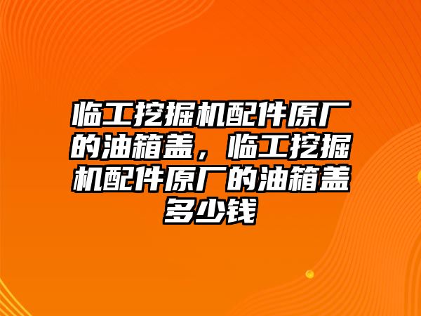 臨工挖掘機(jī)配件原廠的油箱蓋，臨工挖掘機(jī)配件原廠的油箱蓋多少錢(qián)