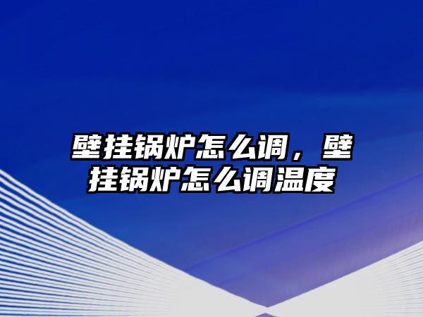 壁掛鍋爐怎么調(diào)，壁掛鍋爐怎么調(diào)溫度