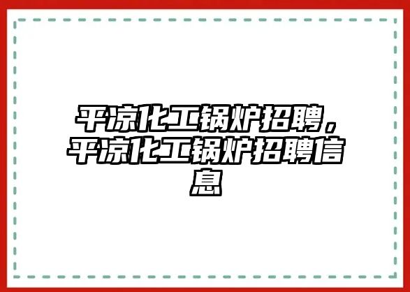 平?jīng)龌ゅ仩t招聘，平?jīng)龌ゅ仩t招聘信息