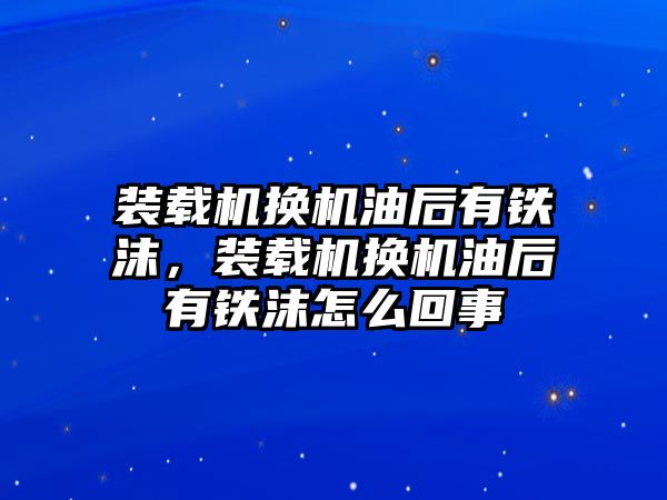 裝載機(jī)換機(jī)油后有鐵沫，裝載機(jī)換機(jī)油后有鐵沫怎么回事