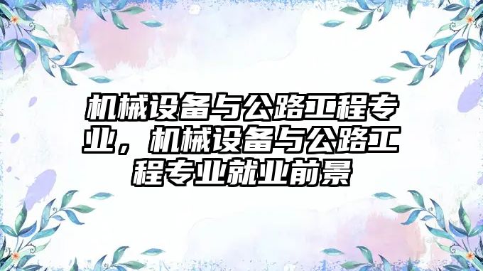 機械設備與公路工程專業(yè)，機械設備與公路工程專業(yè)就業(yè)前景