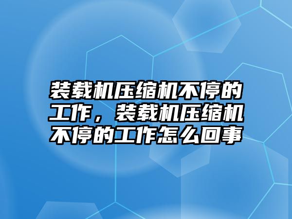 裝載機(jī)壓縮機(jī)不停的工作，裝載機(jī)壓縮機(jī)不停的工作怎么回事