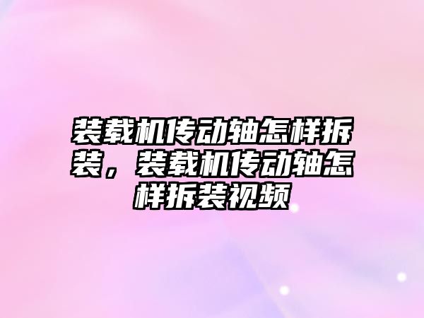 裝載機傳動軸怎樣拆裝，裝載機傳動軸怎樣拆裝視頻