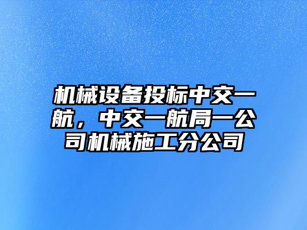 機(jī)械設(shè)備投標(biāo)中交一航，中交一航局一公司機(jī)械施工分公司