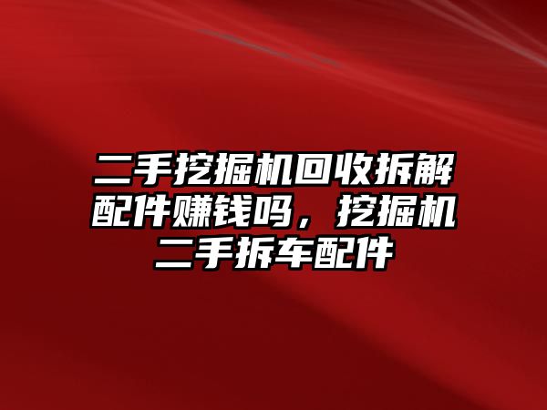 二手挖掘機(jī)回收拆解配件賺錢嗎，挖掘機(jī)二手拆車配件