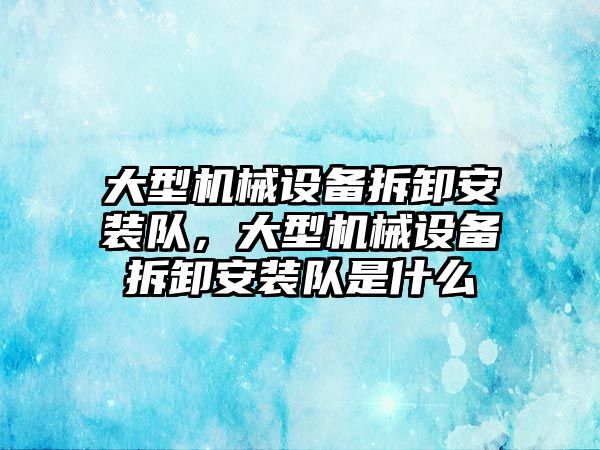 大型機械設(shè)備拆卸安裝隊，大型機械設(shè)備拆卸安裝隊是什么