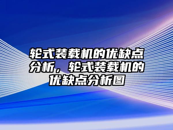 輪式裝載機的優(yōu)缺點分析，輪式裝載機的優(yōu)缺點分析圖