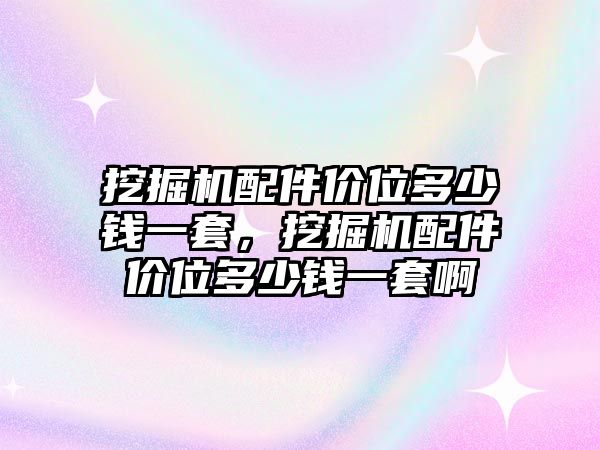 挖掘機配件價位多少錢一套，挖掘機配件價位多少錢一套啊