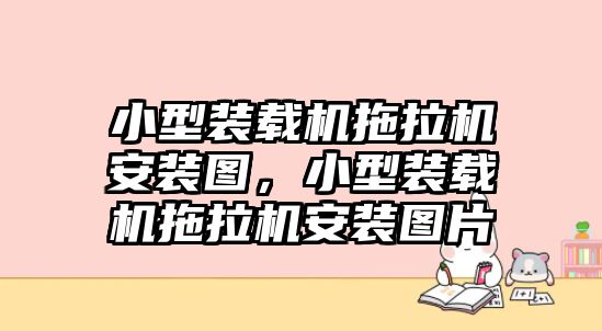 小型裝載機拖拉機安裝圖，小型裝載機拖拉機安裝圖片