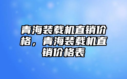 青海裝載機(jī)直銷(xiāo)價(jià)格，青海裝載機(jī)直銷(xiāo)價(jià)格表