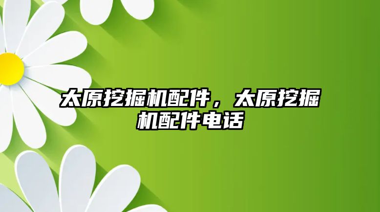 太原挖掘機配件，太原挖掘機配件電話