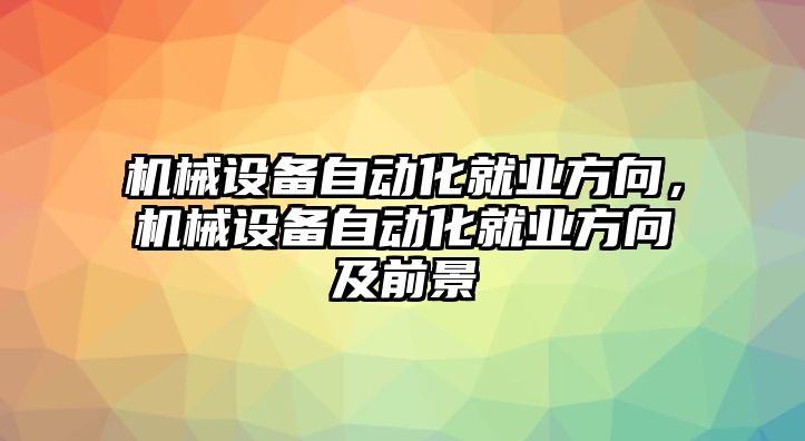 機(jī)械設(shè)備自動化就業(yè)方向，機(jī)械設(shè)備自動化就業(yè)方向及前景