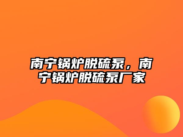 南寧鍋爐脫硫泵，南寧鍋爐脫硫泵廠家