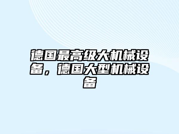 德國最高級(jí)大機(jī)械設(shè)備，德國大型機(jī)械設(shè)備