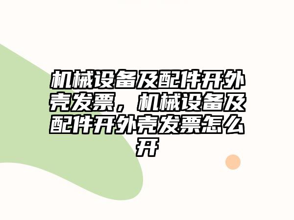 機械設(shè)備及配件開外殼發(fā)票，機械設(shè)備及配件開外殼發(fā)票怎么開