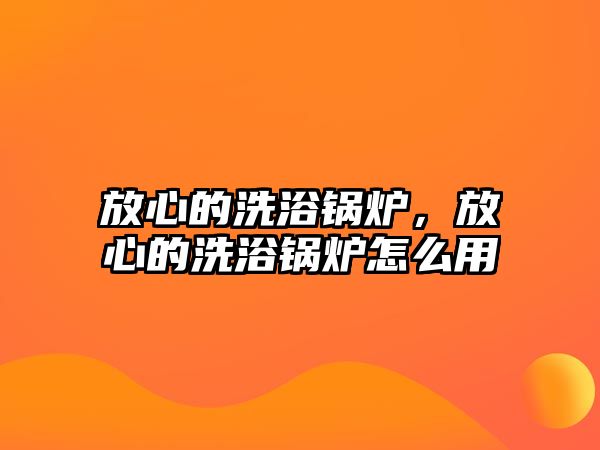 放心的洗浴鍋爐，放心的洗浴鍋爐怎么用