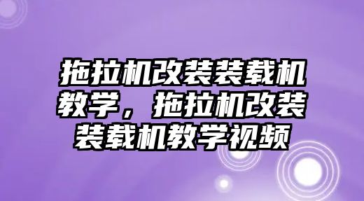 拖拉機(jī)改裝裝載機(jī)教學(xué)，拖拉機(jī)改裝裝載機(jī)教學(xué)視頻