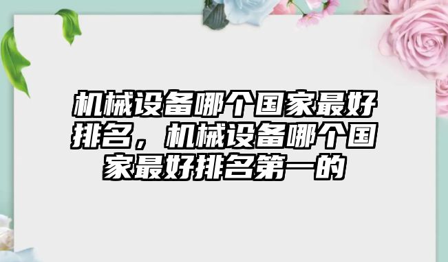 機械設(shè)備哪個國家最好排名，機械設(shè)備哪個國家最好排名第一的