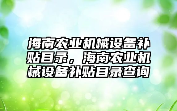 海南農業(yè)機械設備補貼目錄，海南農業(yè)機械設備補貼目錄查詢