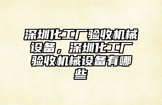 深圳化工廠驗(yàn)收機(jī)械設(shè)備，深圳化工廠驗(yàn)收機(jī)械設(shè)備有哪些