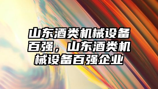 山東酒類(lèi)機(jī)械設(shè)備百?gòu)?qiáng)，山東酒類(lèi)機(jī)械設(shè)備百?gòu)?qiáng)企業(yè)