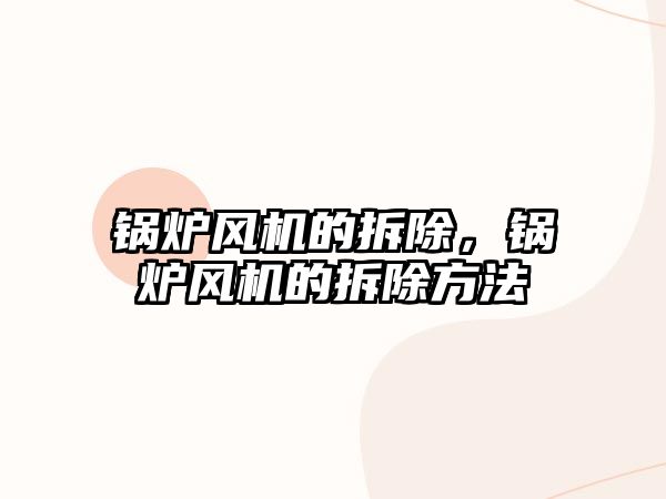 鍋爐風機的拆除，鍋爐風機的拆除方法