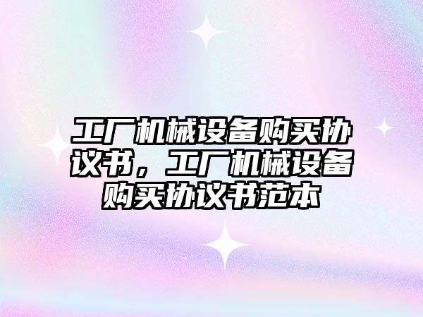 工廠機械設備購買協(xié)議書，工廠機械設備購買協(xié)議書范本