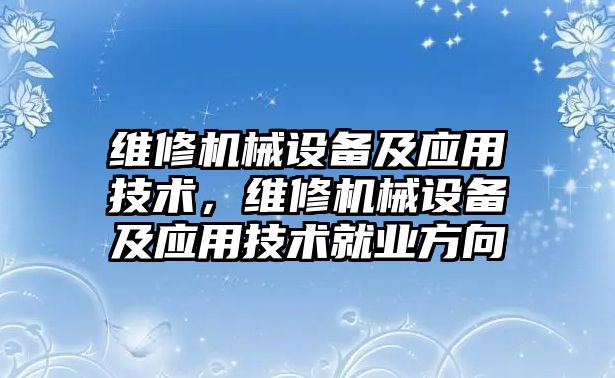 維修機械設備及應用技術，維修機械設備及應用技術就業(yè)方向