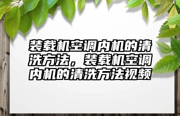 裝載機空調(diào)內(nèi)機的清洗方法，裝載機空調(diào)內(nèi)機的清洗方法視頻