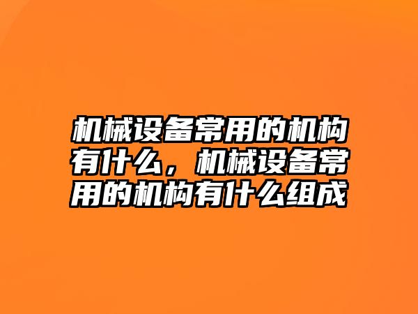 機械設備常用的機構(gòu)有什么，機械設備常用的機構(gòu)有什么組成