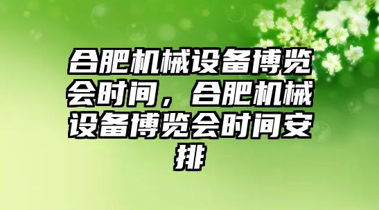 合肥機械設備博覽會時間，合肥機械設備博覽會時間安排