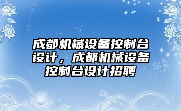 成都機械設(shè)備控制臺設(shè)計，成都機械設(shè)備控制臺設(shè)計招聘