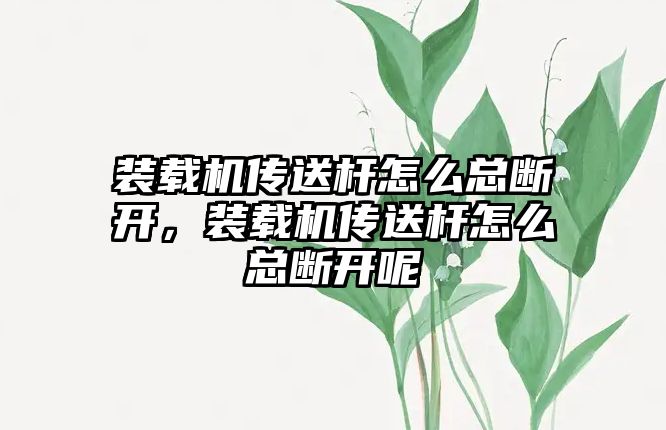 裝載機傳送桿怎么總斷開，裝載機傳送桿怎么總斷開呢