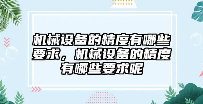 機械設(shè)備的精度有哪些要求，機械設(shè)備的精度有哪些要求呢