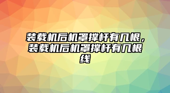 裝載機后機罩撐桿有幾根，裝載機后機罩撐桿有幾根線