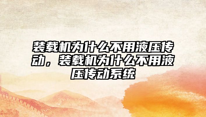 裝載機為什么不用液壓傳動，裝載機為什么不用液壓傳動系統(tǒng)