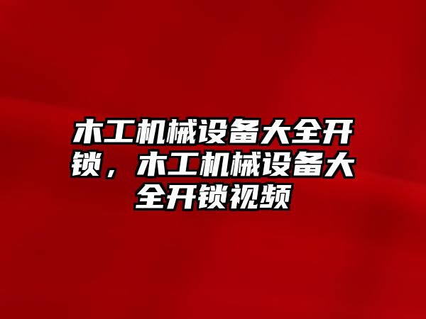 木工機(jī)械設(shè)備大全開鎖，木工機(jī)械設(shè)備大全開鎖視頻