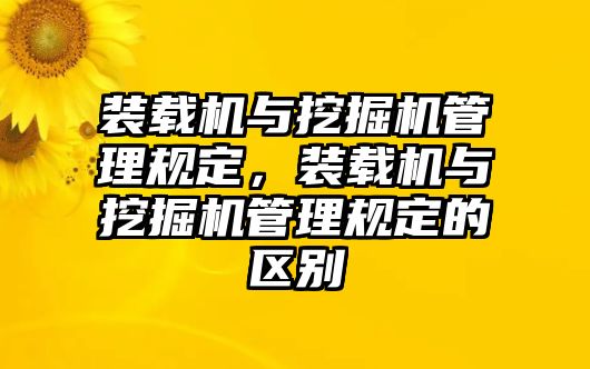 裝載機(jī)與挖掘機(jī)管理規(guī)定，裝載機(jī)與挖掘機(jī)管理規(guī)定的區(qū)別