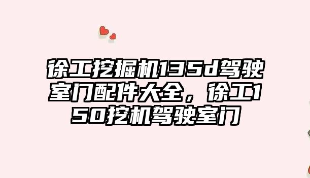 徐工挖掘機135d駕駛室門配件大全，徐工150挖機駕駛室門