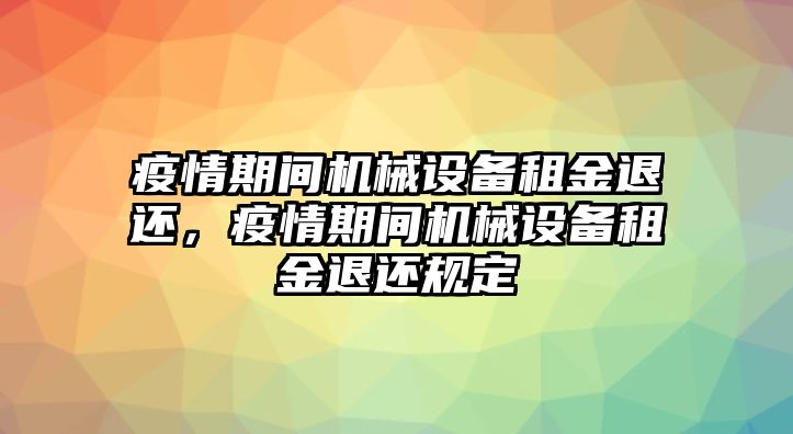 疫情期間機械設(shè)備租金退還，疫情期間機械設(shè)備租金退還規(guī)定