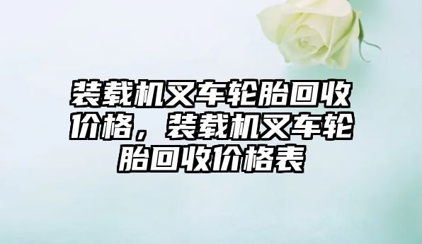 裝載機叉車輪胎回收價格，裝載機叉車輪胎回收價格表