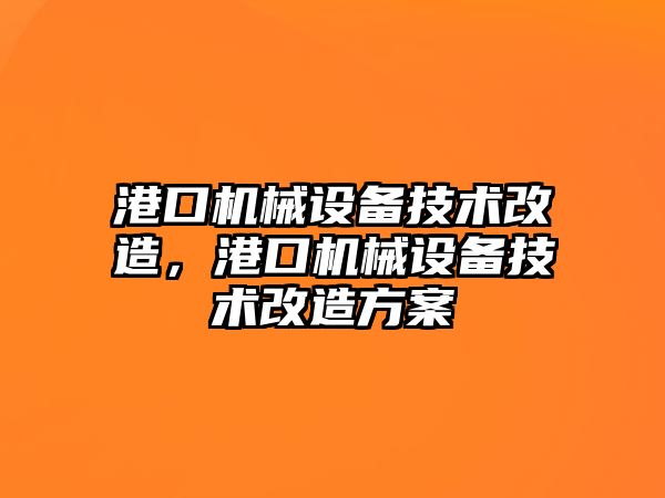 港口機械設(shè)備技術(shù)改造，港口機械設(shè)備技術(shù)改造方案