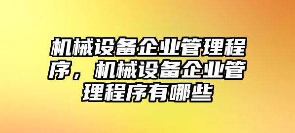 機(jī)械設(shè)備企業(yè)管理程序，機(jī)械設(shè)備企業(yè)管理程序有哪些