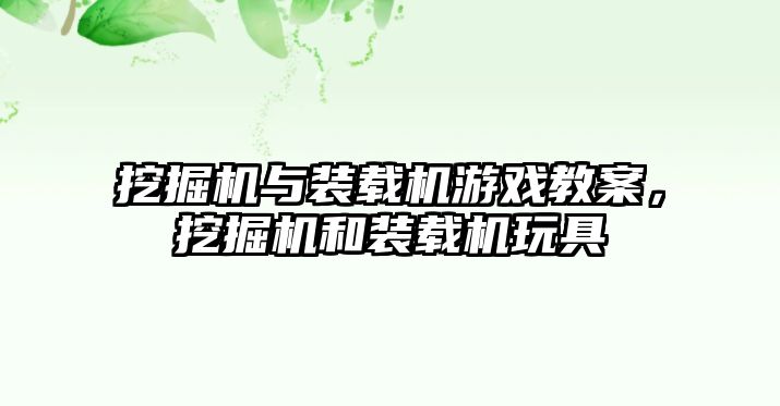 挖掘機(jī)與裝載機(jī)游戲教案，挖掘機(jī)和裝載機(jī)玩具