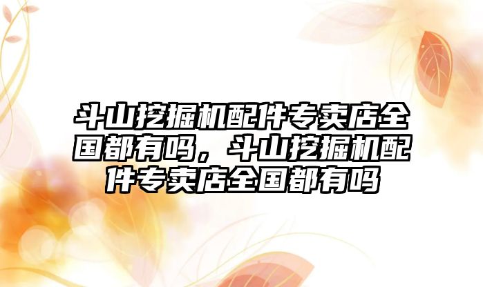 斗山挖掘機配件專賣店全國都有嗎，斗山挖掘機配件專賣店全國都有嗎