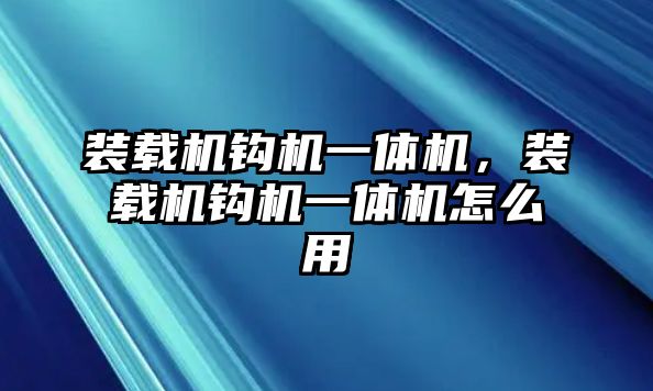 裝載機鉤機一體機，裝載機鉤機一體機怎么用