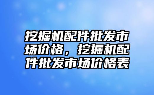 挖掘機配件批發(fā)市場價格，挖掘機配件批發(fā)市場價格表