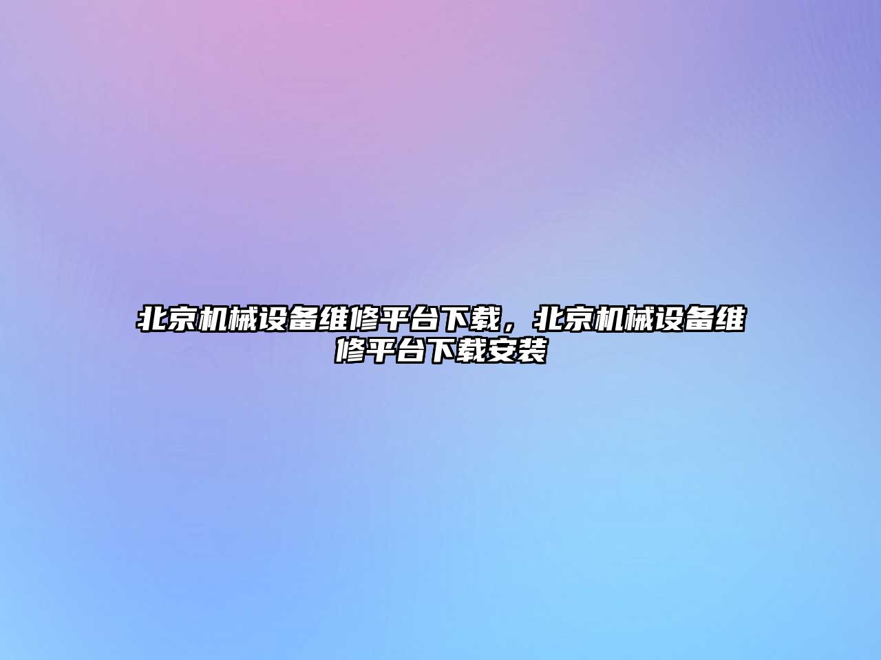 北京機(jī)械設(shè)備維修平臺下載，北京機(jī)械設(shè)備維修平臺下載安裝