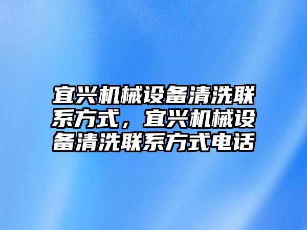 宜興機(jī)械設(shè)備清洗聯(lián)系方式，宜興機(jī)械設(shè)備清洗聯(lián)系方式電話